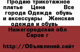 Продаю трикотажное платье  › Цена ­ 500 - Все города Одежда, обувь и аксессуары » Женская одежда и обувь   . Нижегородская обл.,Саров г.